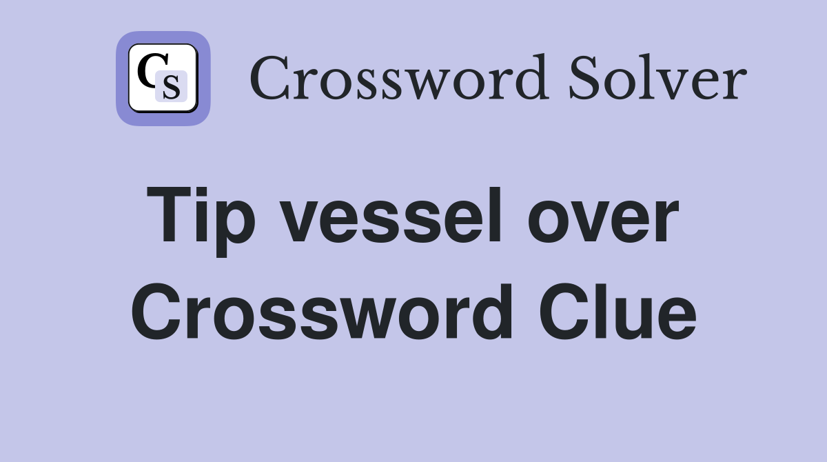 Tip vessel over  Crossword Clue