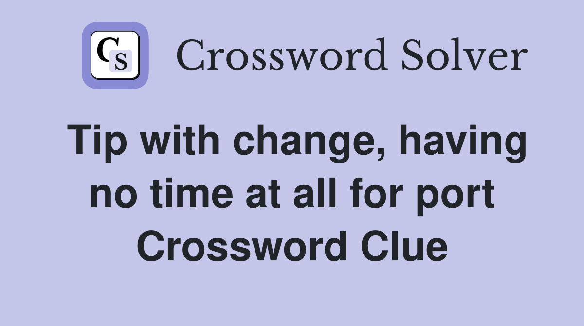 Tip with change, having no time at all for port Crossword Clue