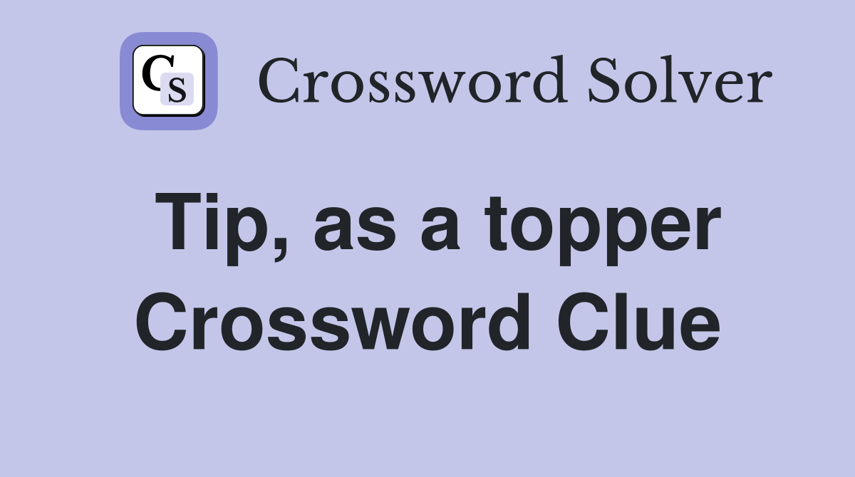 Tip, as a topper Crossword Clue