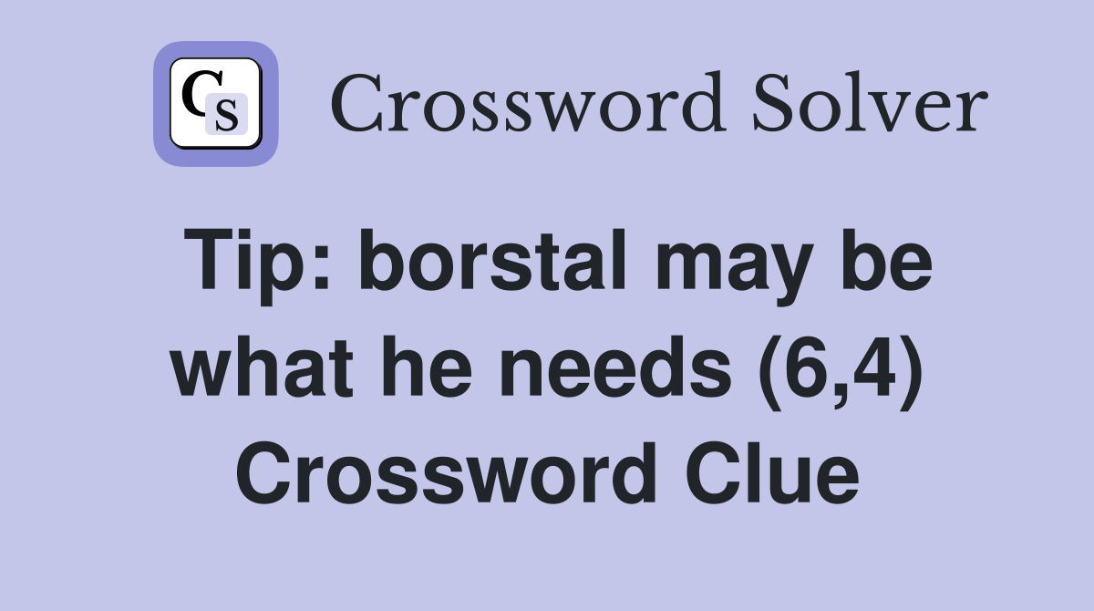 Tip: borstal may be what he needs (6,4) Crossword Clue