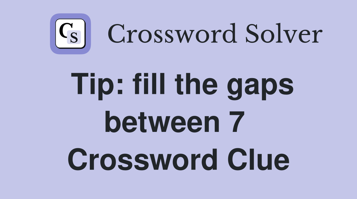 Tip: fill the gaps between 7  Crossword Clue