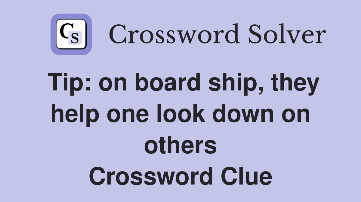 Tip: on board ship, they help one look down on others Crossword Clue