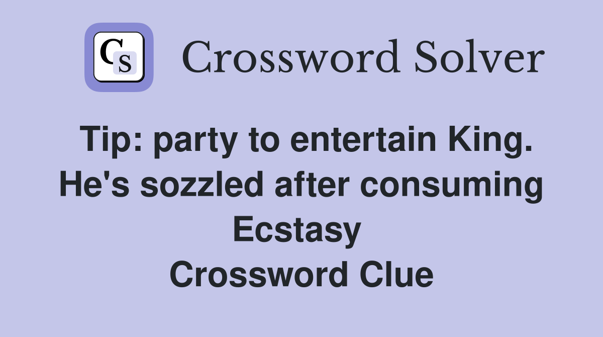 Tip: party to entertain King. He's sozzled after consuming Ecstasy  Crossword Clue