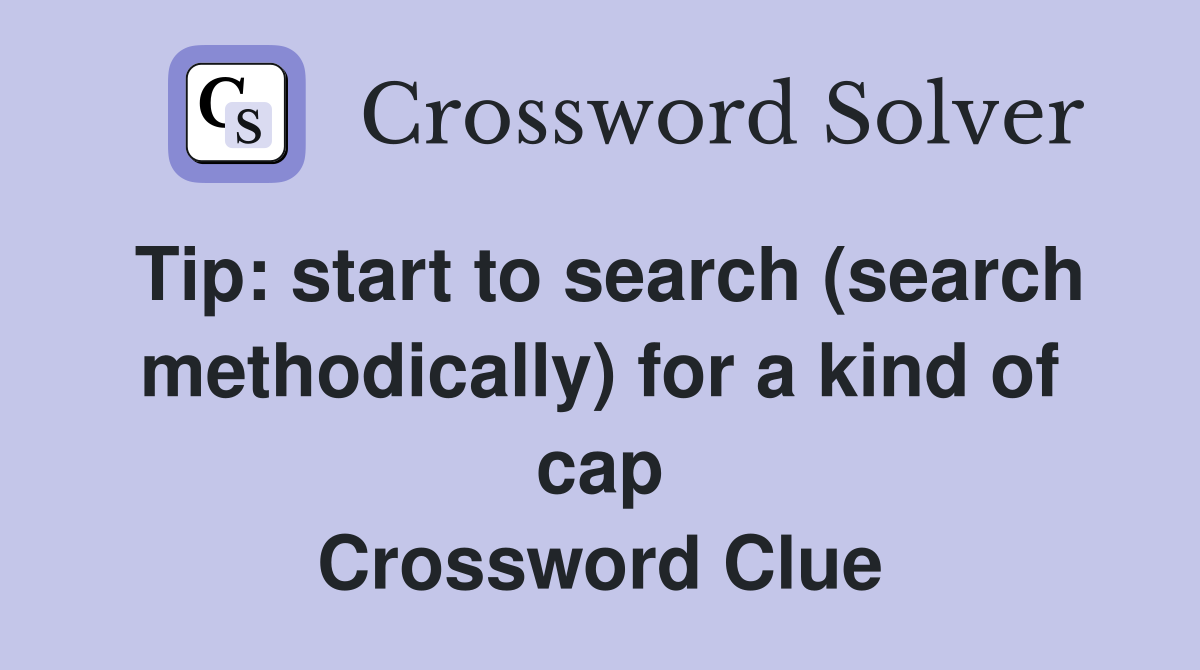 Tip: start to search (search meth­odically) for a kind of cap Crossword Clue