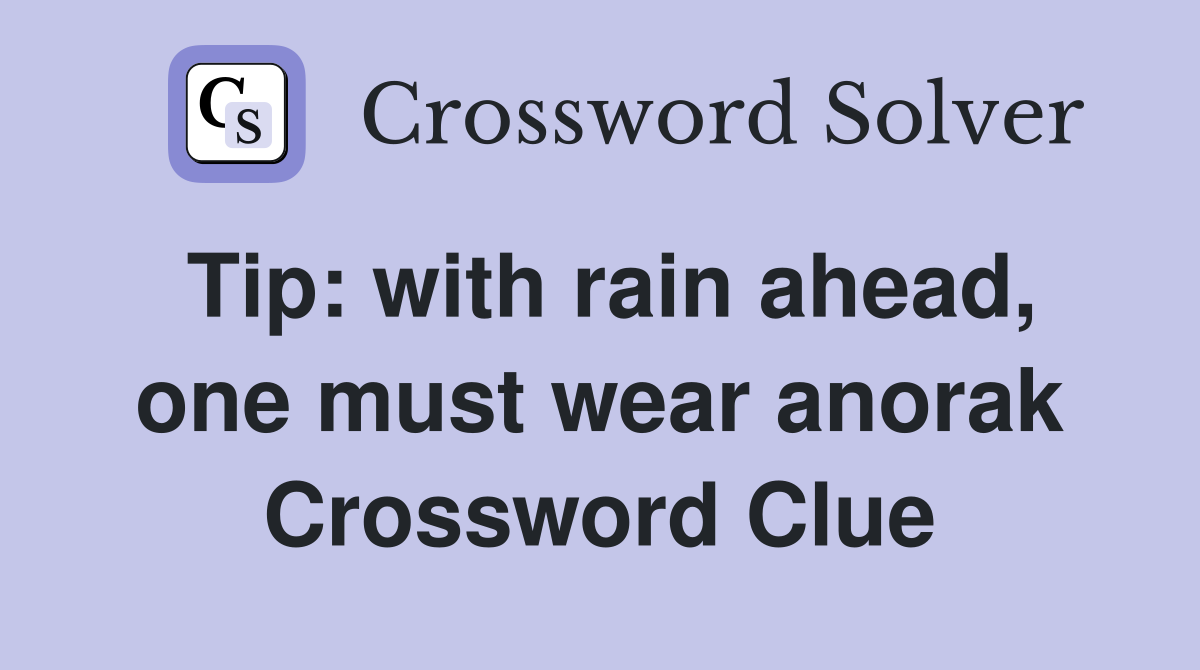 Tip: with rain ahead, one must wear anorak Crossword Clue