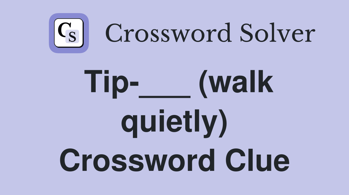 Tip-___ (walk quietly) Crossword Clue