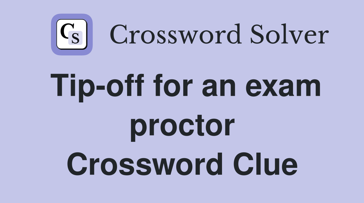 Tip-off for an exam proctor Crossword Clue