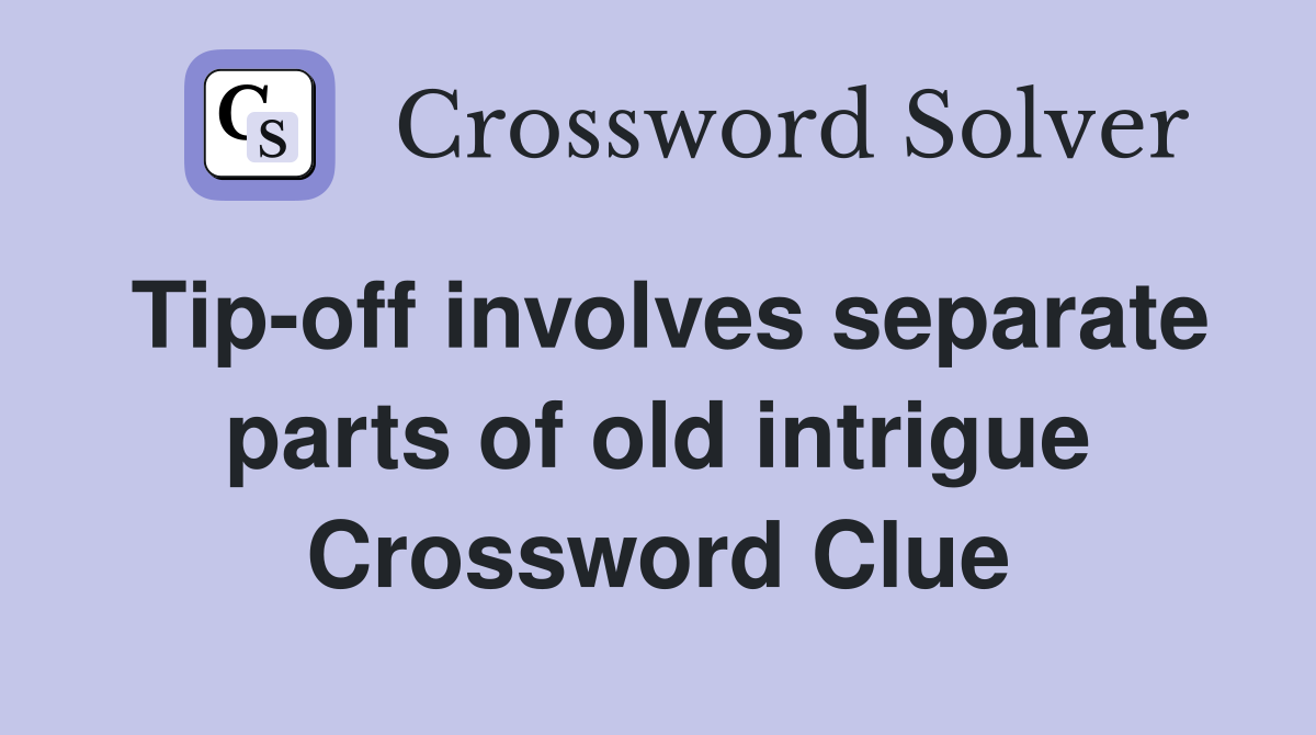 Tip-off involves separate parts of old intrigue Crossword Clue