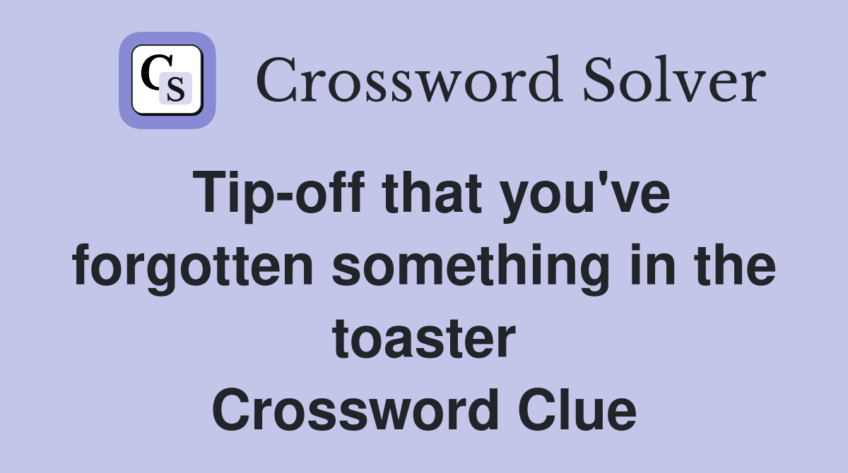 Tip-off that you've forgotten something in the toaster Crossword Clue
