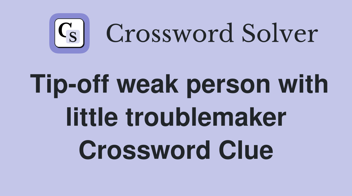 Tip-off weak person with little troublemaker Crossword Clue