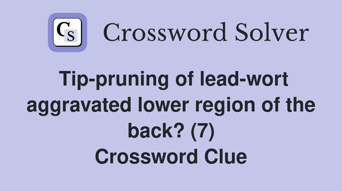 Tip-pruning of lead-wort aggravated lower region of the back? (7) Crossword Clue