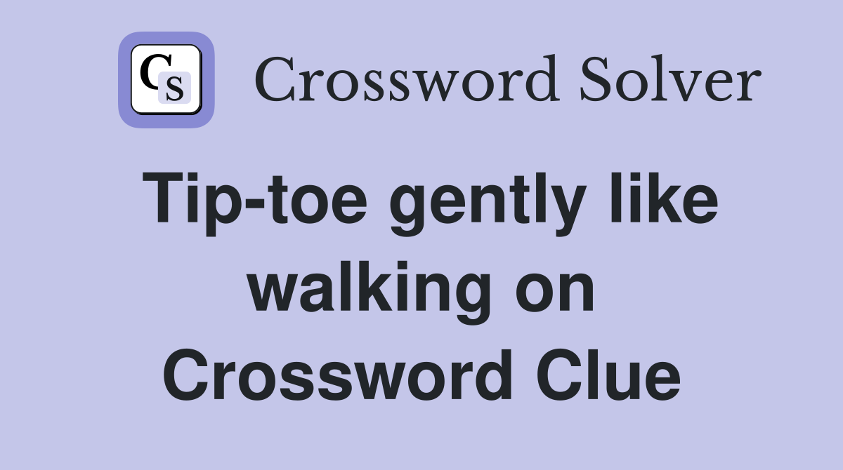 Tip-toe gently like walking on Crossword Clue