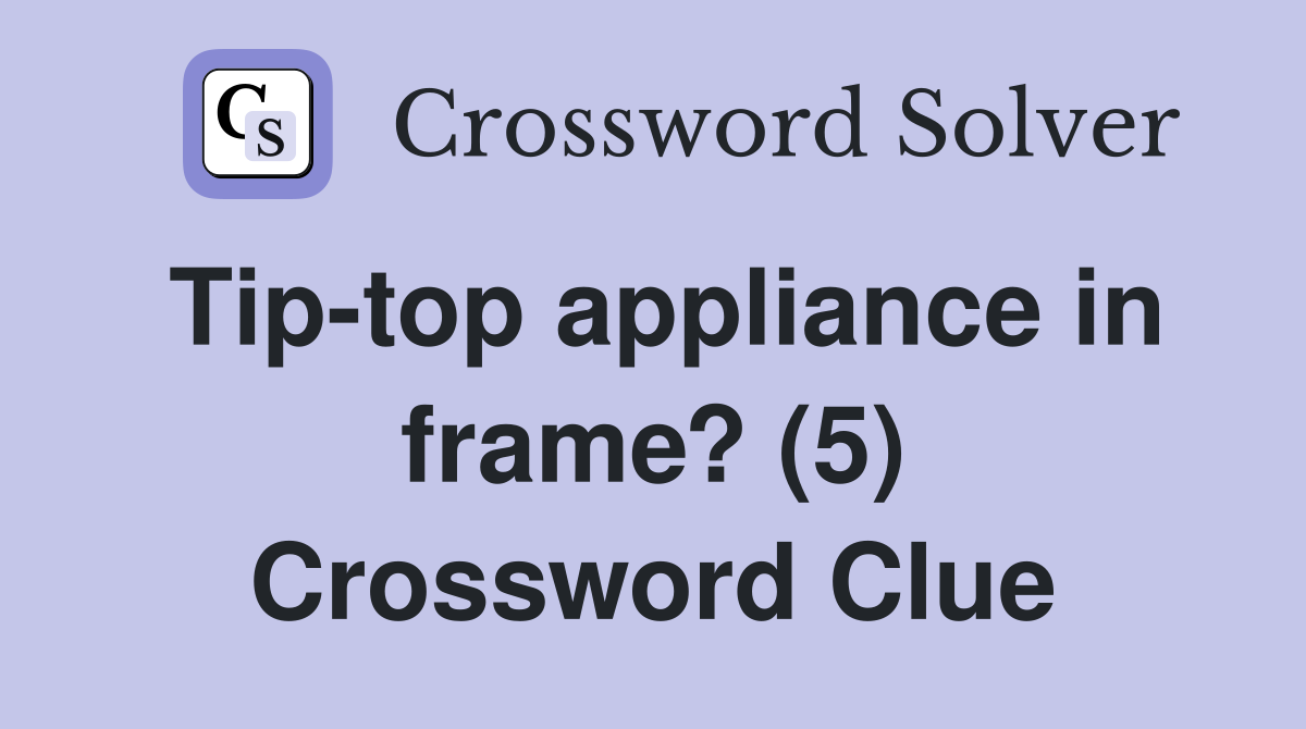 Tip-top appliance in frame? (5) Crossword Clue