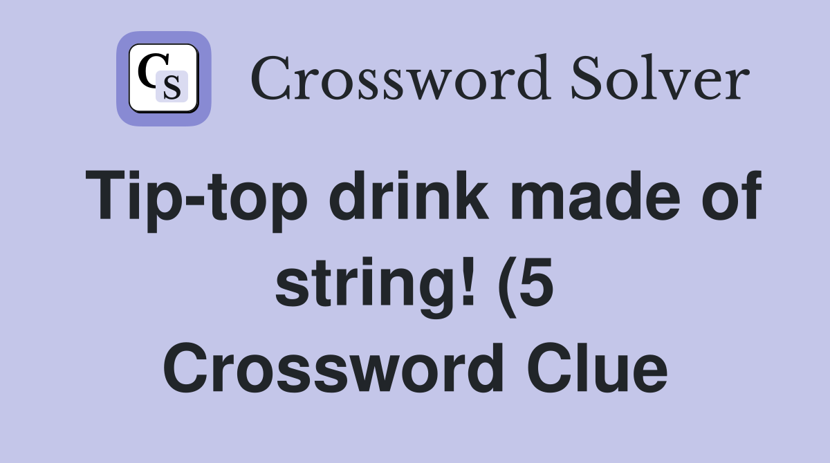 Tip top drink made of string (5) Crossword Clue Answers Crossword Tip top drink made of string (5) Crossword Clue Answers Crossword