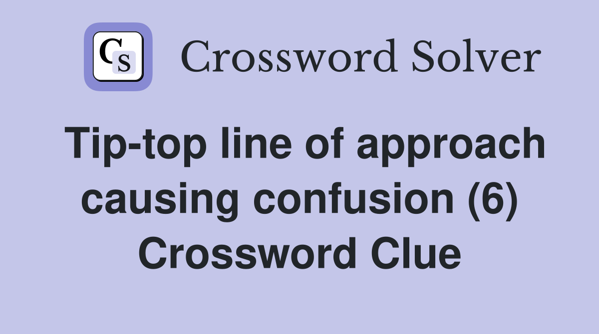 Tip-top line of approach causing confusion (6) Crossword Clue