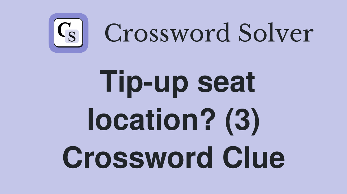 Tip-up seat location? (3) Crossword Clue