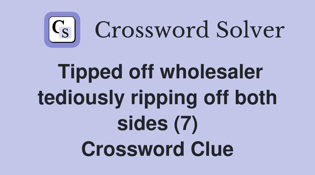 Tipped off wholesaler tediously ripping off both sides (7) Crossword Clue