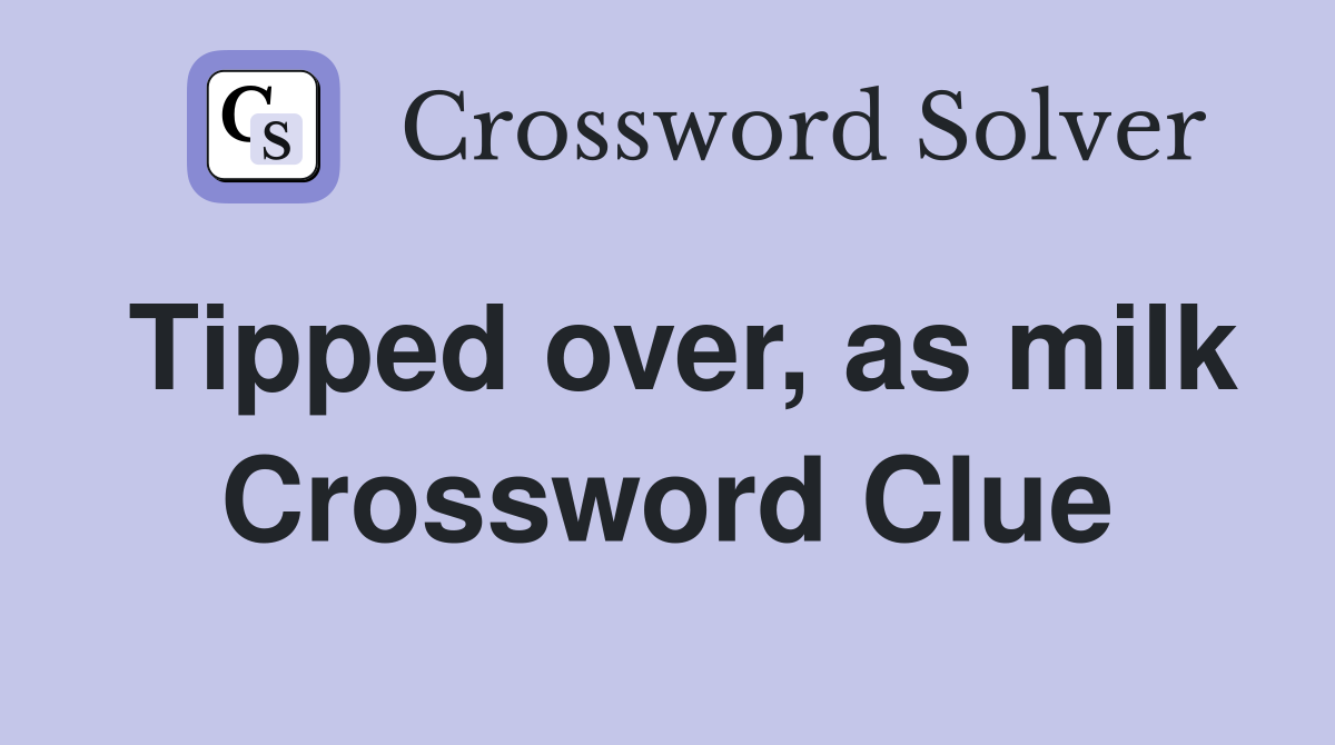 Tipped over, as milk Crossword Clue