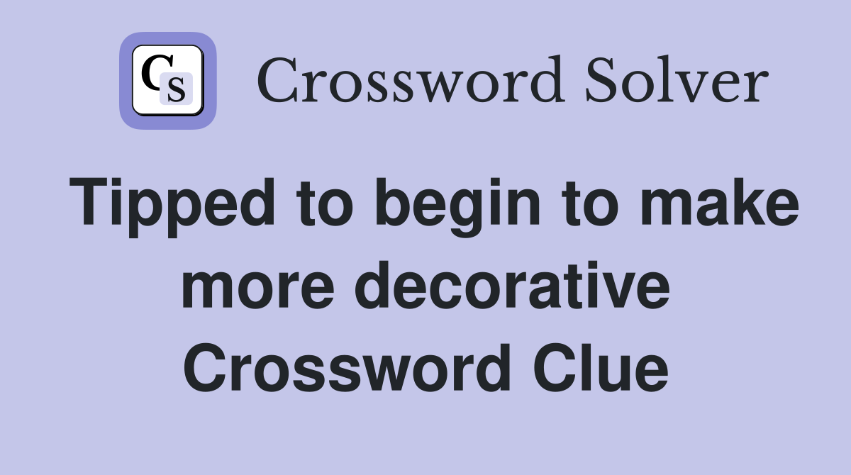 Tipped to begin to make more decorative Crossword Clue