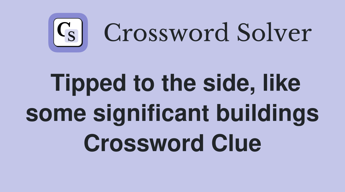 Tipped to the side, like some significant buildings Crossword Clue