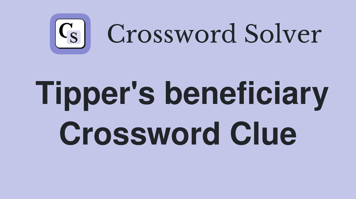 Tipper's beneficiary Crossword Clue