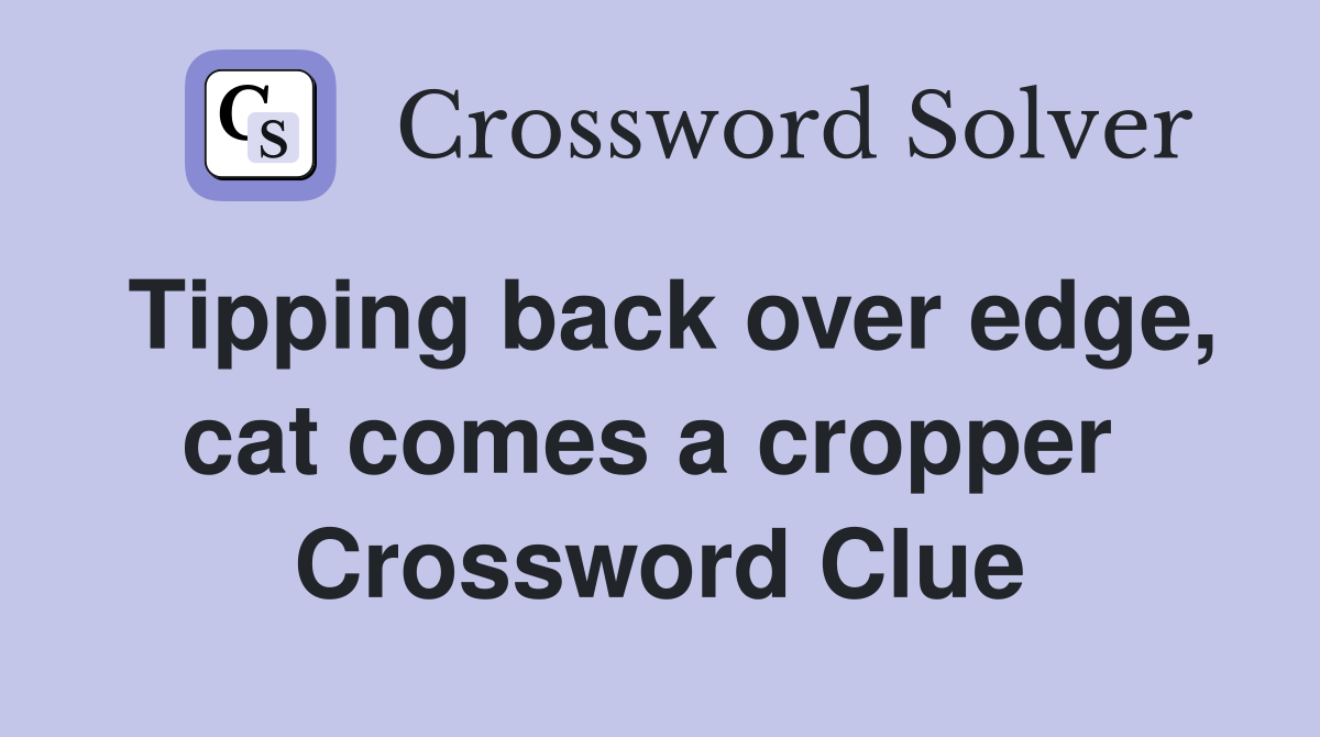 Tipping back over edge, cat comes a cropper  Crossword Clue