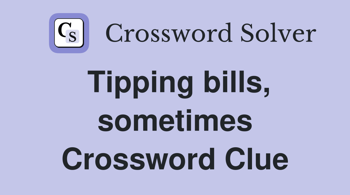 Tipping bills, sometimes Crossword Clue