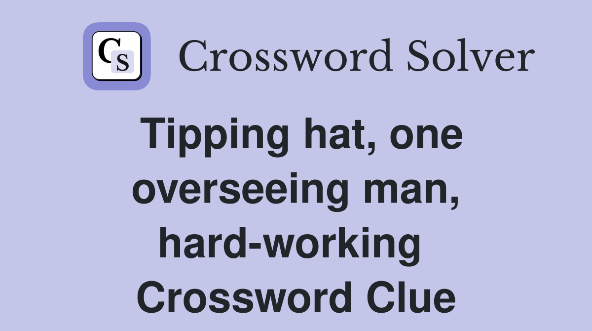 Tipping hat, one overseeing man, hard-working  Crossword Clue