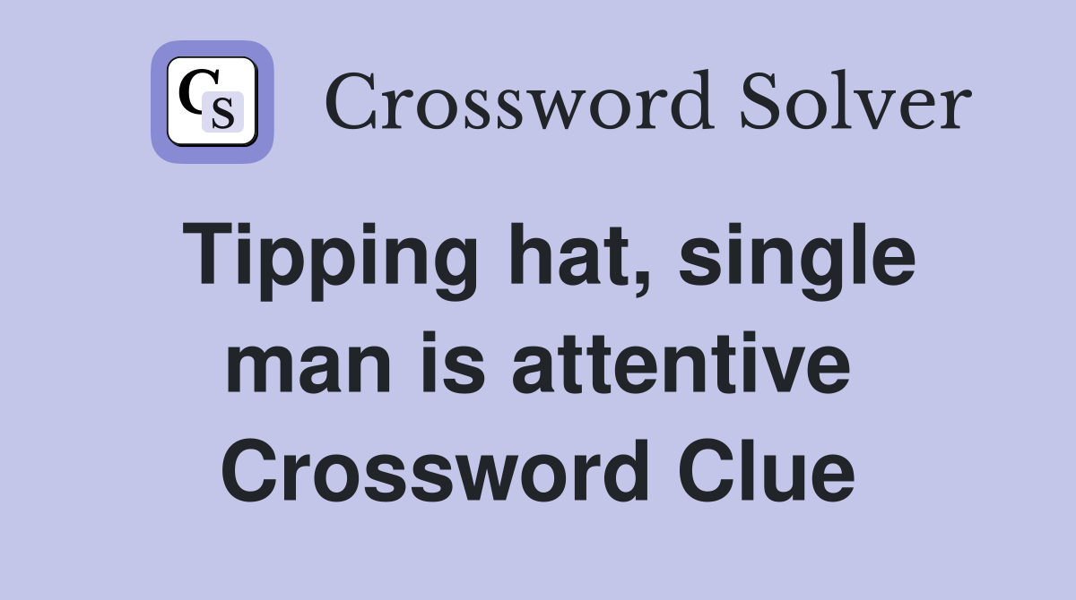 Tipping hat, single man is attentive Crossword Clue