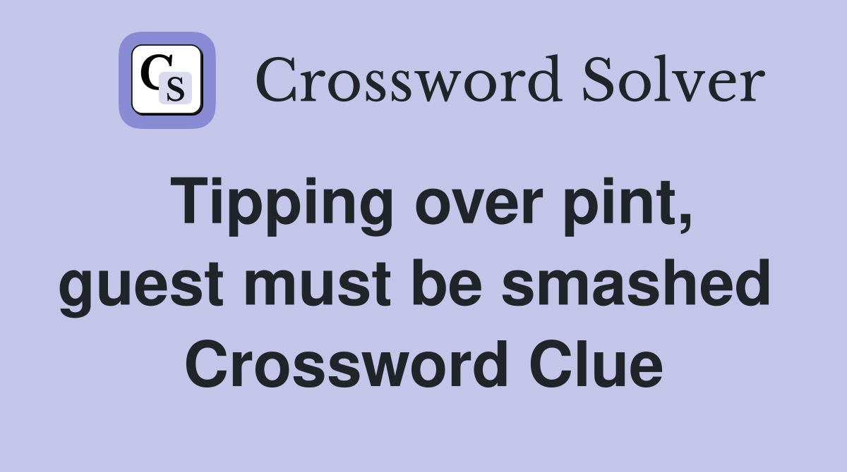Tipping over pint, guest must be smashed  Crossword Clue