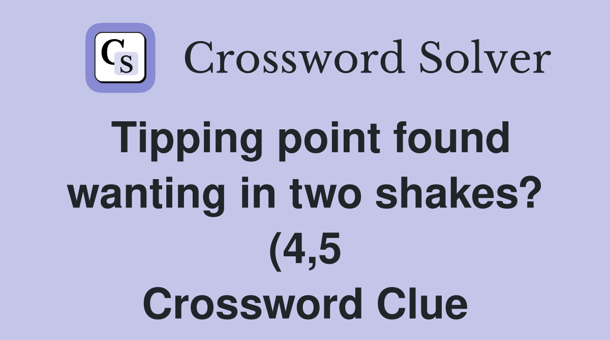 Tipping point found wanting in two shakes? (4 5) Crossword Clue Tipping point found wanting in two shakes? (4 5) Crossword Clue
