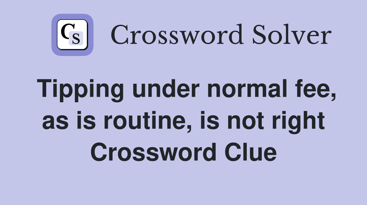 Tipping under normal fee, as is routine, is not right Crossword Clue