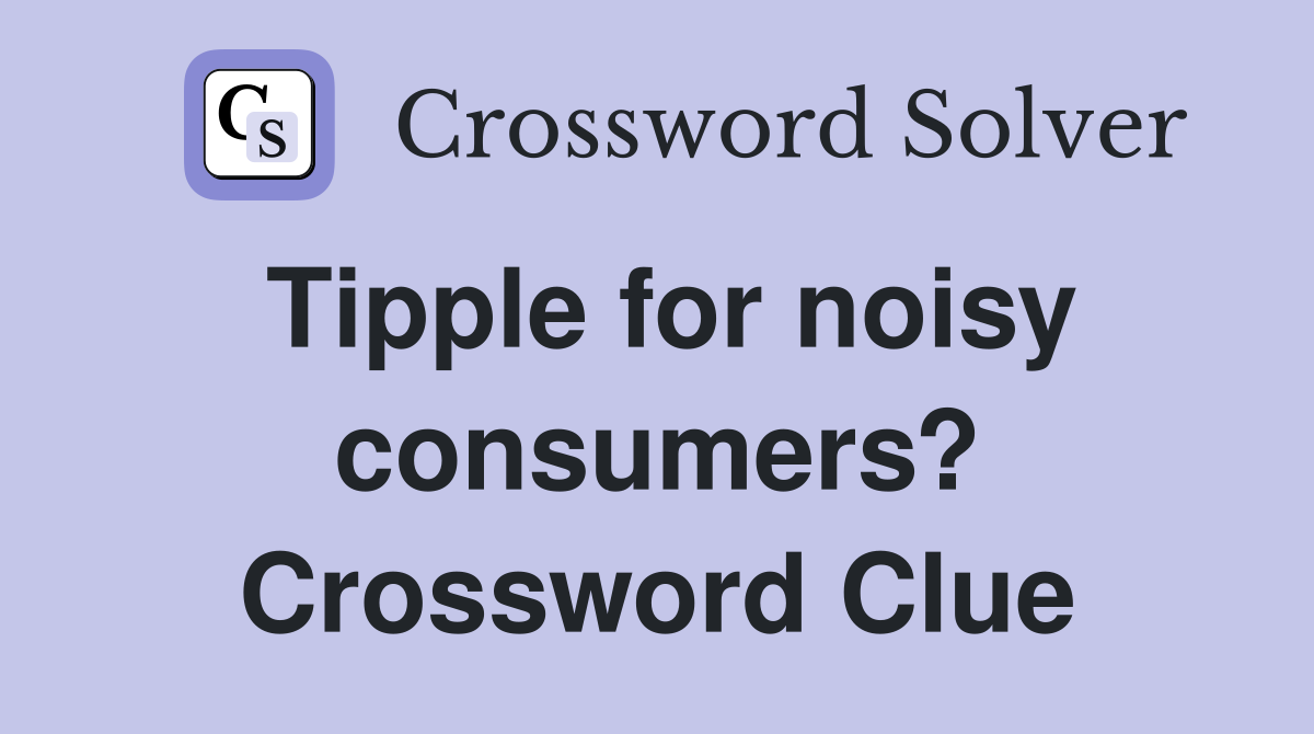 Tipple for noisy consumers? Crossword Clue