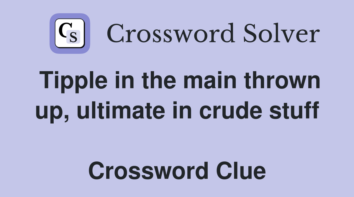 Tipple in the main thrown up, ultimate in crude stuff  Crossword Clue