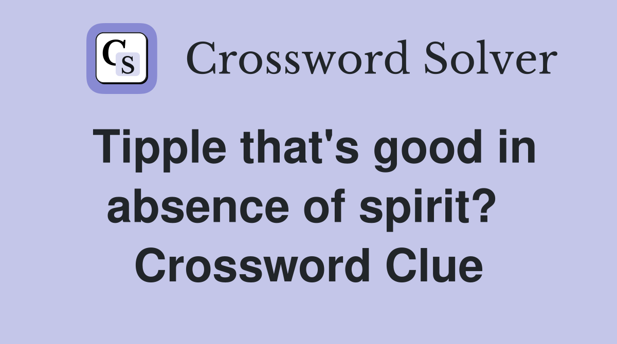 Tipple that's good in absence of spirit?  Crossword Clue