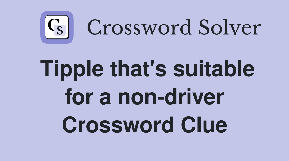 Tipple that's suitable for a non-driver Crossword Clue