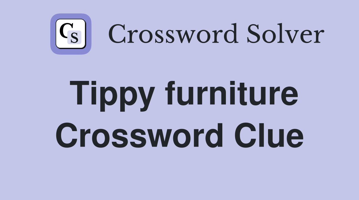 Tippy furniture Crossword Clue