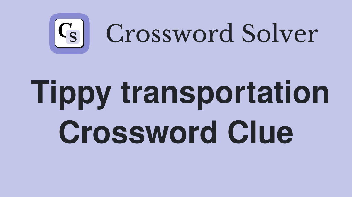 Tippy transportation Crossword Clue