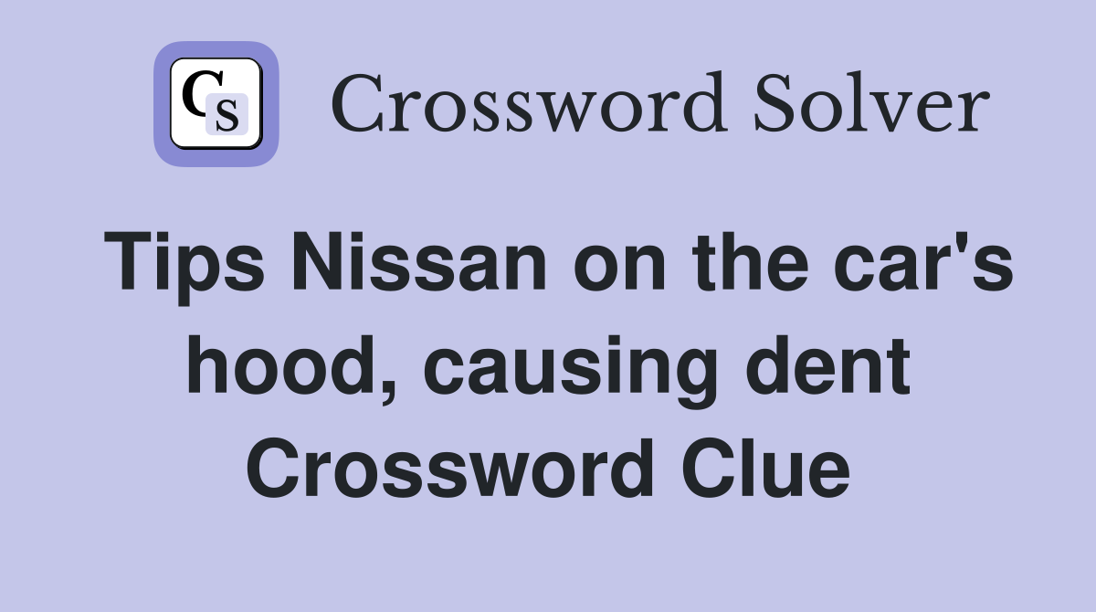 Tips Nissan on the car's hood, causing dent Crossword Clue