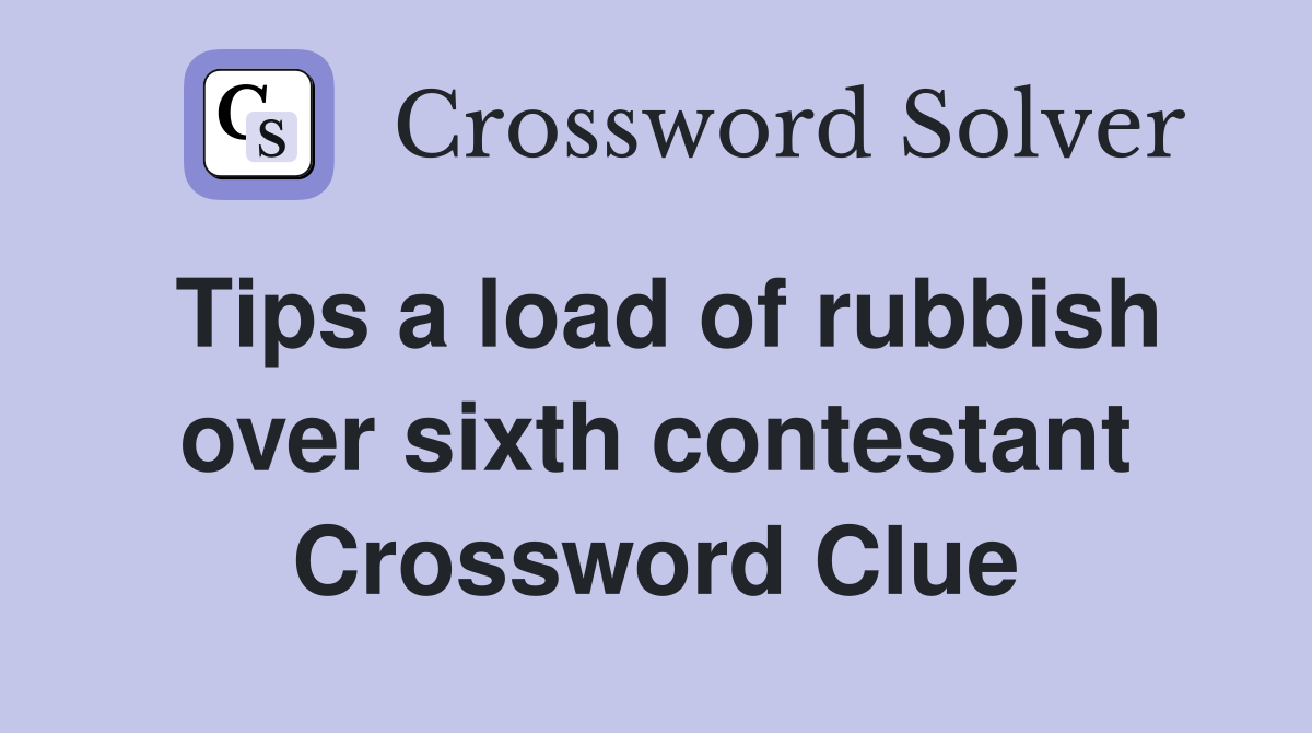 Tips a load of rubbish over sixth contestant Crossword Clue