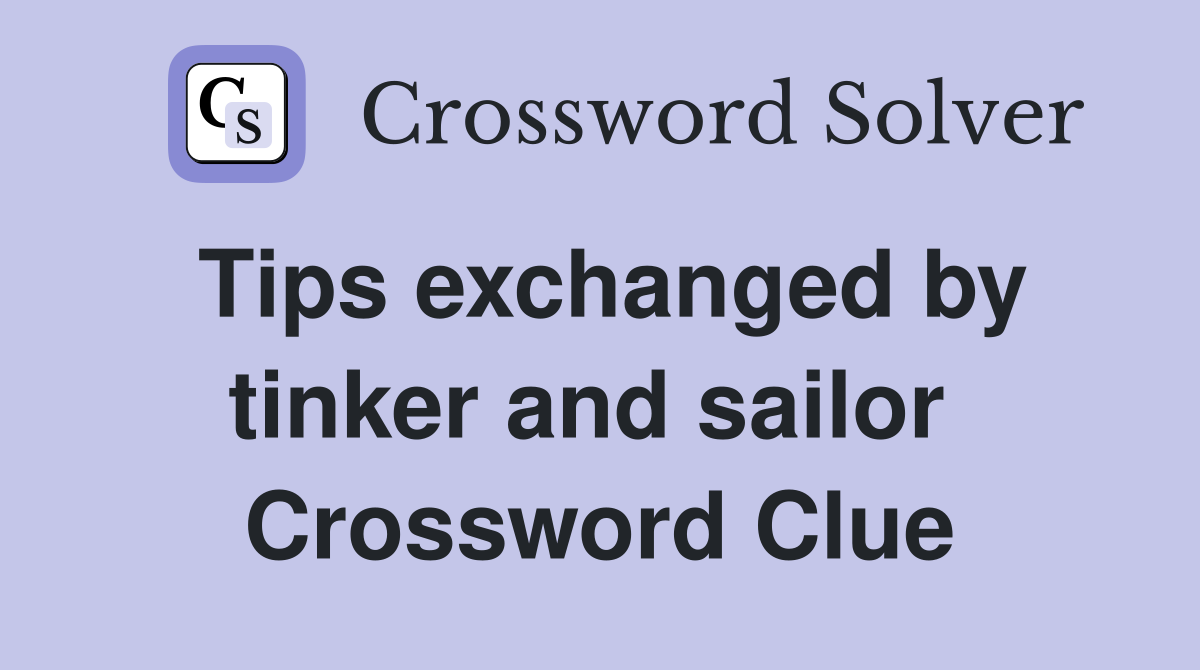 Tips exchanged by tinker and sailor  Crossword Clue