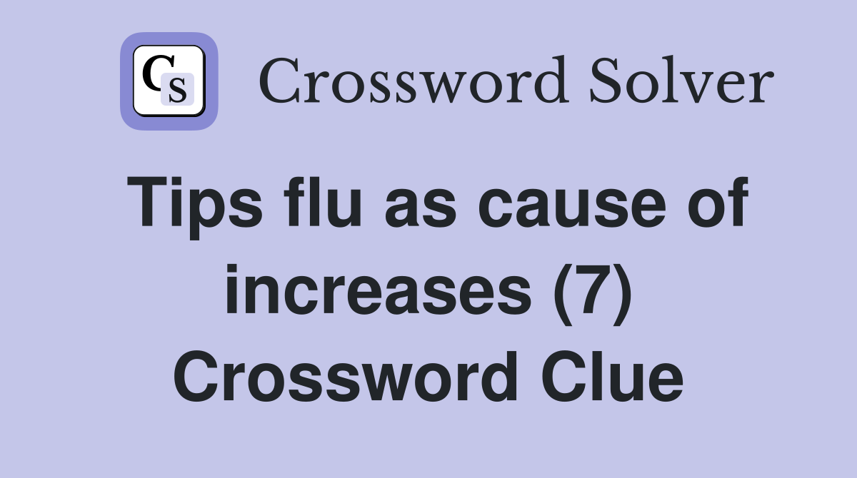 Tips flu as cause of increases (7) Crossword Clue