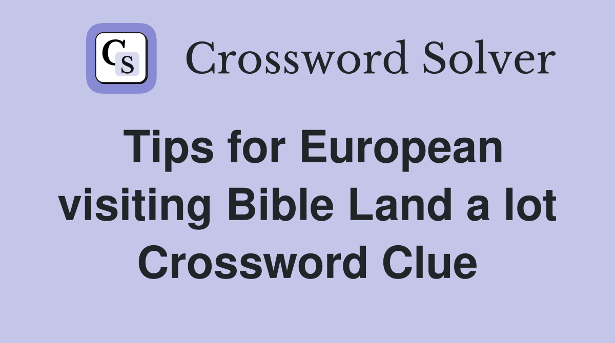 Tips for European visiting Bible Land a lot Crossword Clue