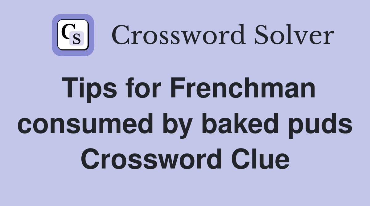 Tips for Frenchman consumed by baked puds Crossword Clue