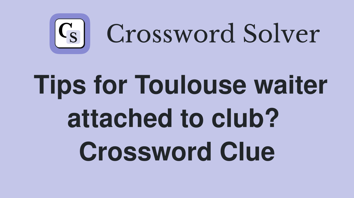 Tips for Toulouse waiter attached to club?  Crossword Clue