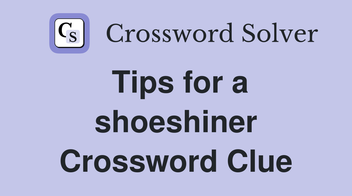 Tips for a shoeshiner Crossword Clue