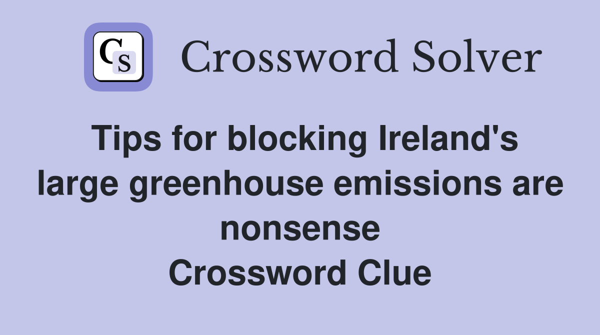 Tips for blocking Ireland's large greenhouse emissions are nonsense Crossword Clue