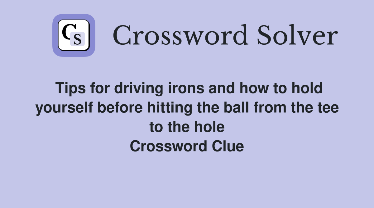 Tips for driving irons and how to hold yourself before hitting the ball from the tee to the hole Crossword Clue