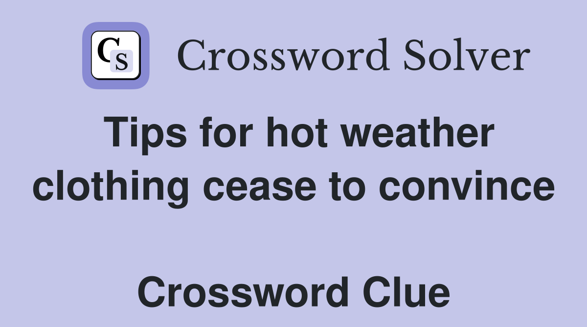 Tips for hot weather clothing cease to convince  Crossword Clue