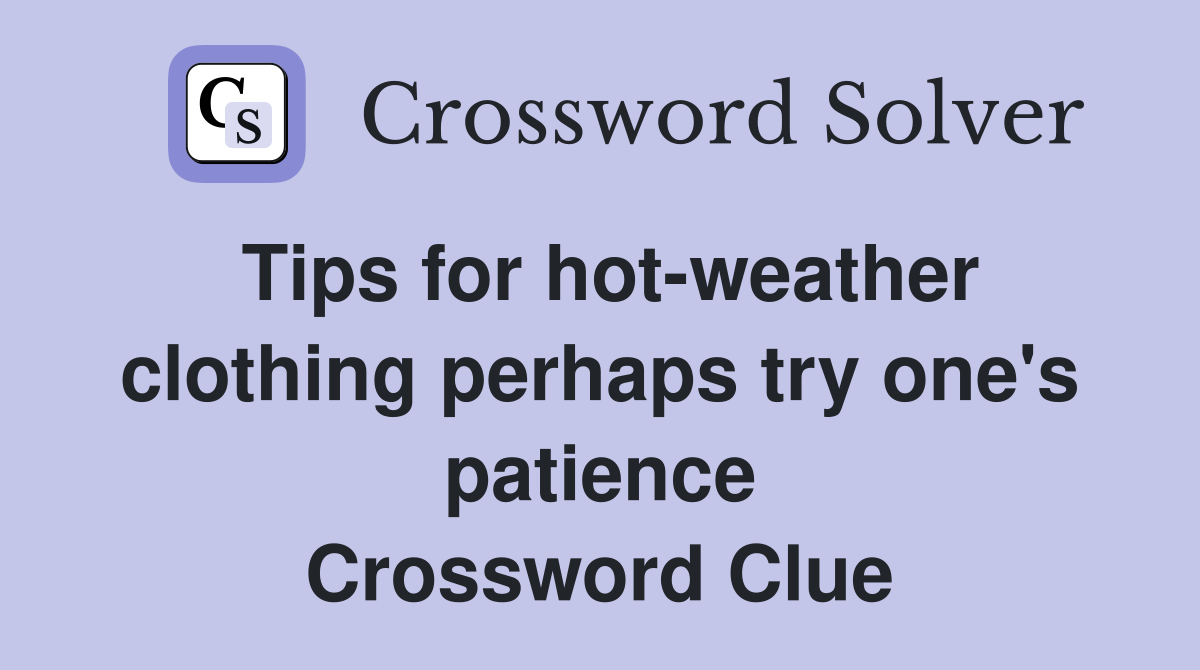 Tips for hot-weather clothing perhaps try one's patience Crossword Clue